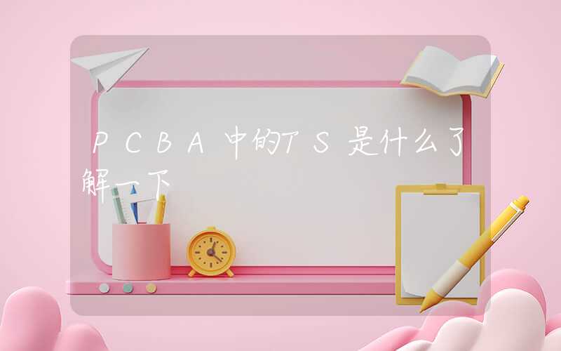 PCBA中的TS是什么了解一下