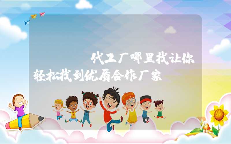PCBA代工厂哪里找让你轻松找到优质合作厂家