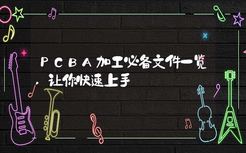 PCBA加工必备文件一览,让你快速上手