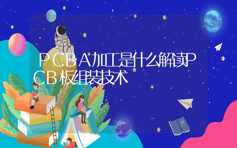 PCBA加工是什么解读PCB板组装技术
