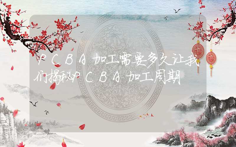 PCBA加工需要多久让我们揭秘PCBA加工周期