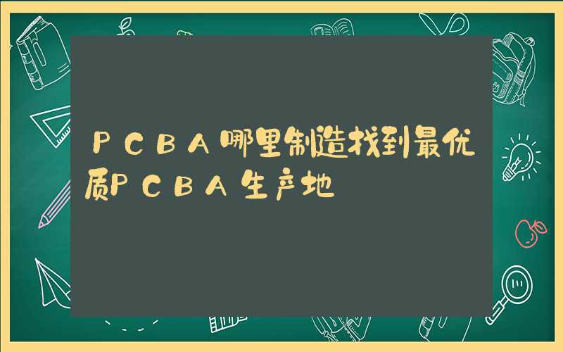 PCBA哪里制造找到最优质PCBA生产地