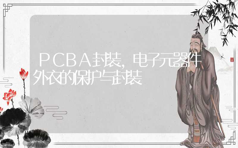 PCBA封装,电子元器件外衣的保护与封装