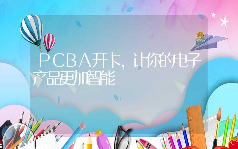 PCBA开卡,让你的电子产品更加智能