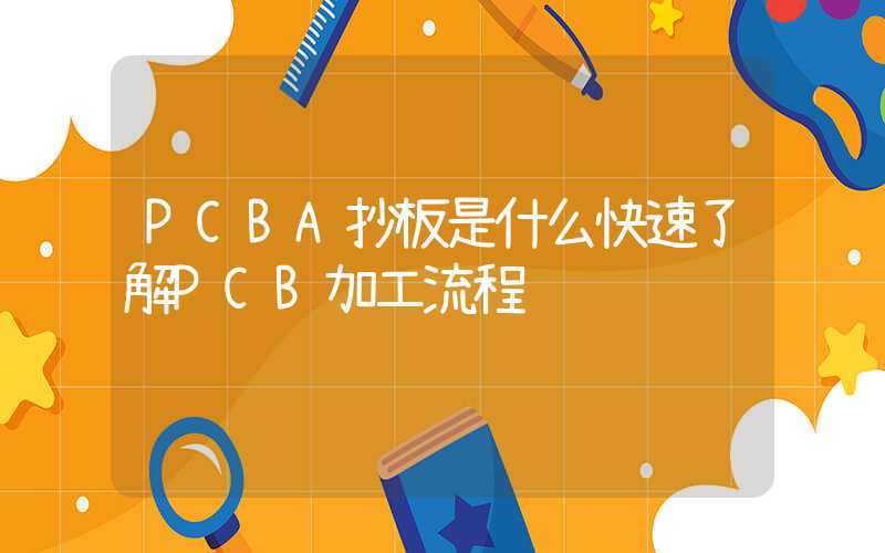 PCBA抄板是什么快速了解PCB加工流程