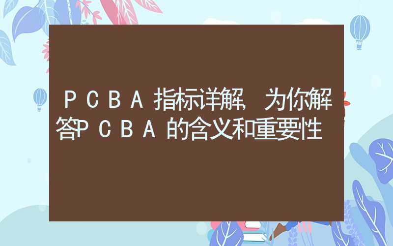 PCBA指标详解,为你解答PCBA的含义和重要性
