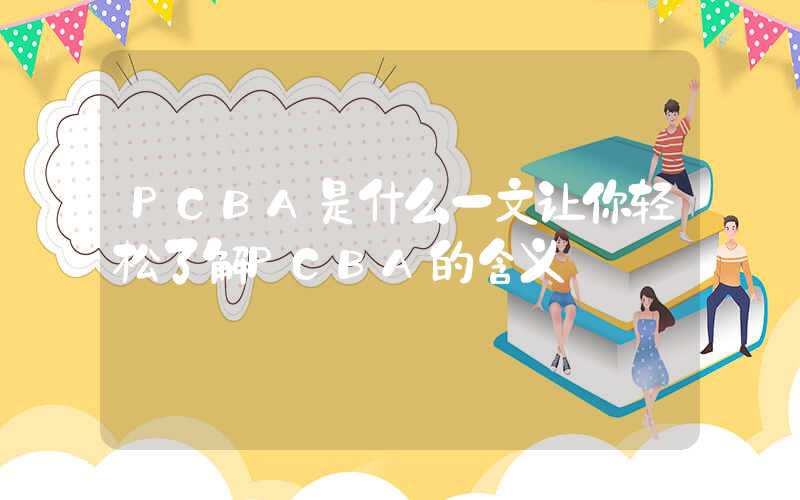 PCBA是什么一文让你轻松了解PCBA的含义