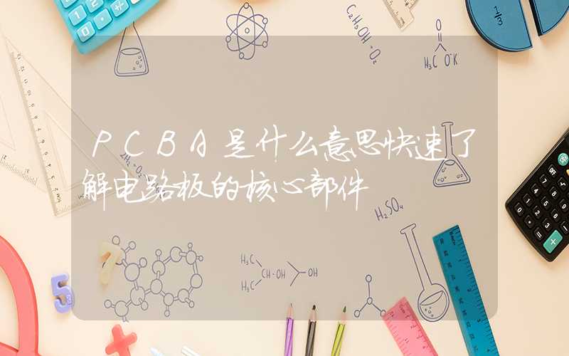 PCBA是什么意思快速了解电路板的核心部件