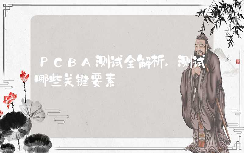 PCBA测试全解析,测试哪些关键要素
