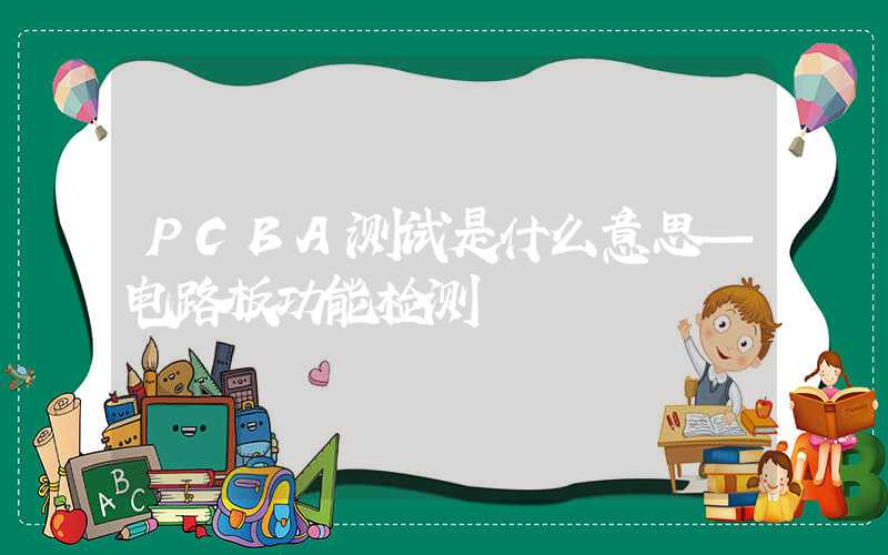 PCBA测试是什么意思—电路板功能检测
