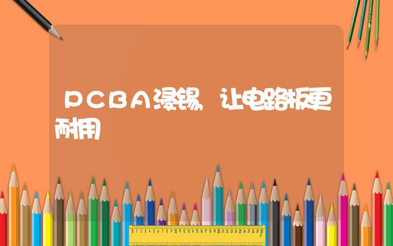 PCBA浸锡,让电路板更耐用