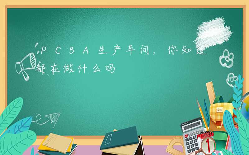 PCBA生产车间,你知道都在做什么吗