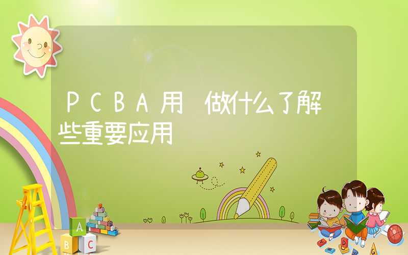 PCBA用贡做什么了解这些重要应用