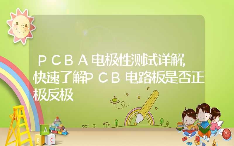 PCBA电极性测试详解,快速了解PCB电路板是否正极反极