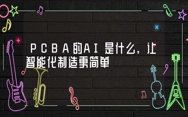 PCBA的AI是什么,让智能化制造更简单