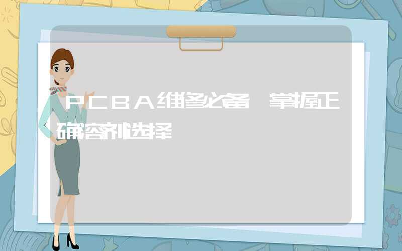 PCBA维修必备,掌握正确溶剂选择