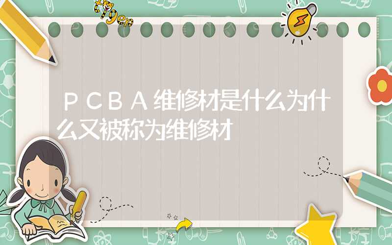 PCBA维修材是什么为什么又被称为维修材