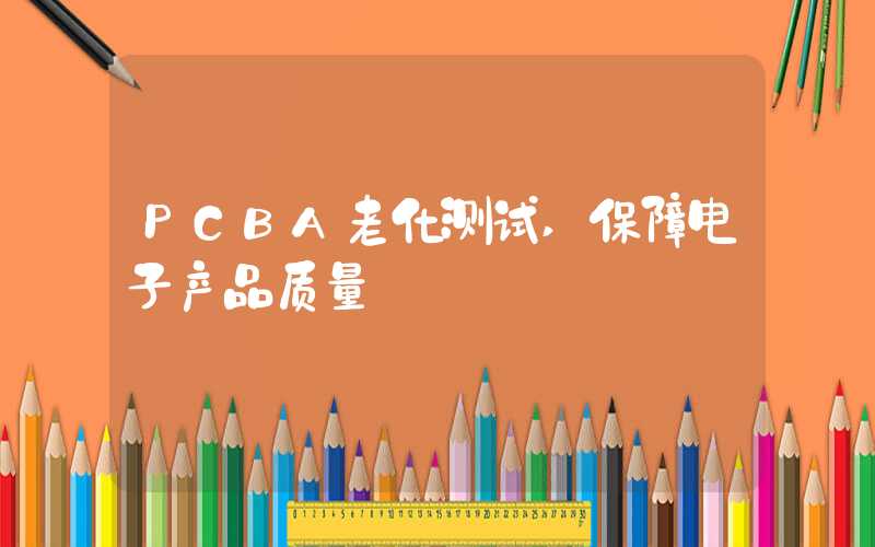 PCBA老化测试,保障电子产品质量