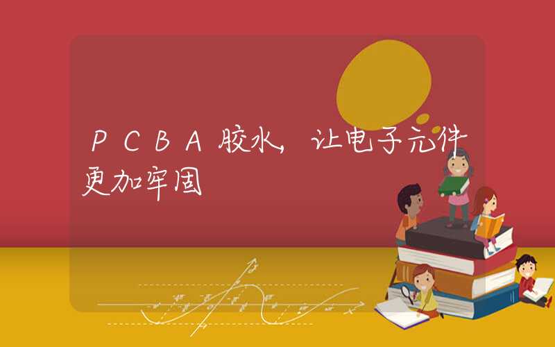 PCBA胶水,让电子元件更加牢固
