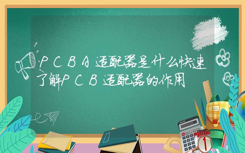 PCBA适配器是什么快速了解PCB适配器的作用