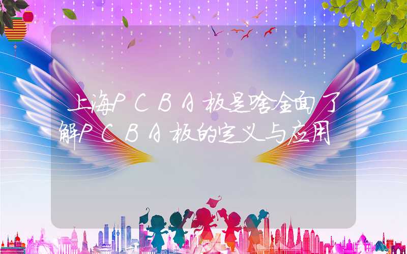 上海PCBA板是啥全面了解PCBA板的定义与应用