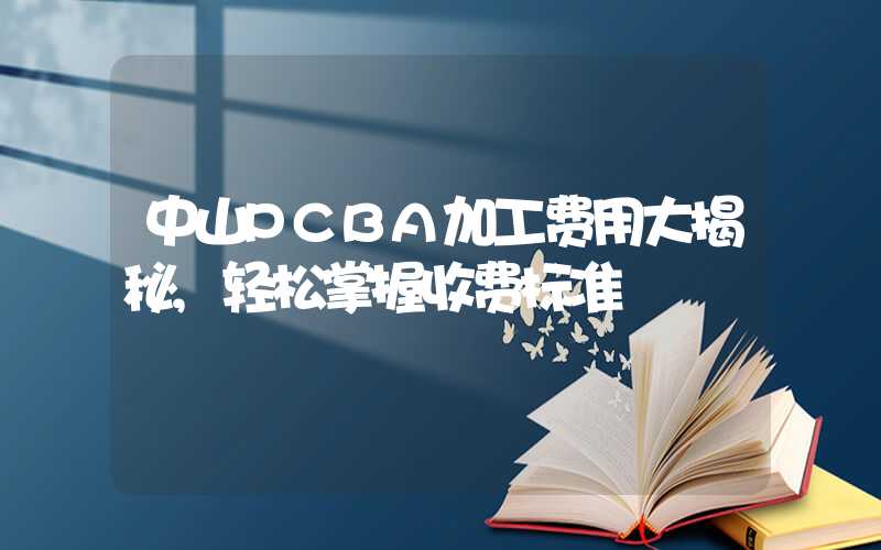 中山PCBA加工费用大揭秘,轻松掌握收费标准
