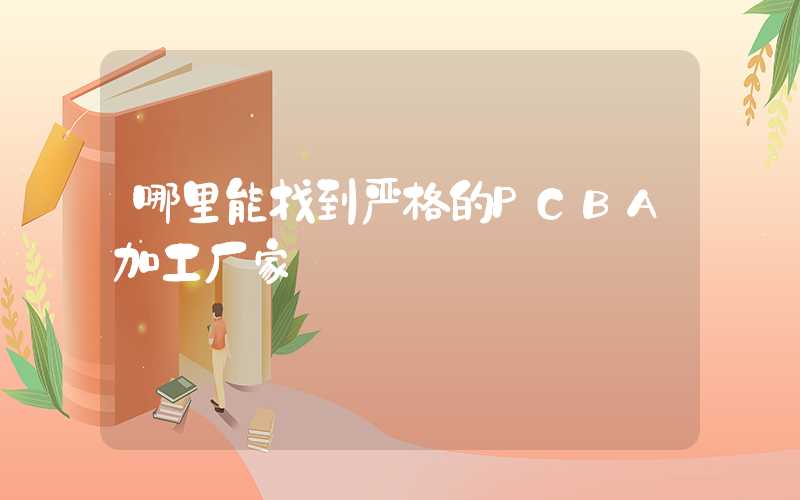 哪里能找到严格的PCBA加工厂家