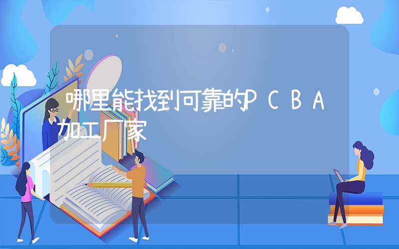 哪里能找到可靠的PCBA加工厂家