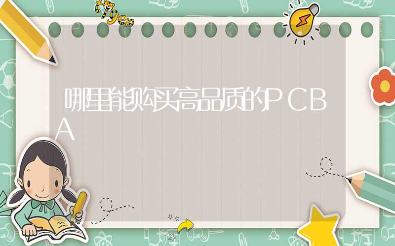 哪里能购买高品质的PCBA