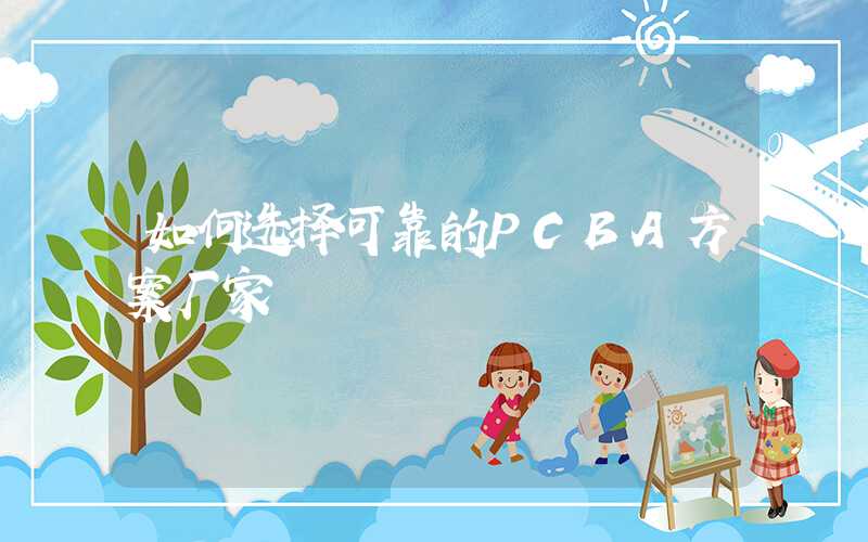 如何选择可靠的PCBA方案厂家