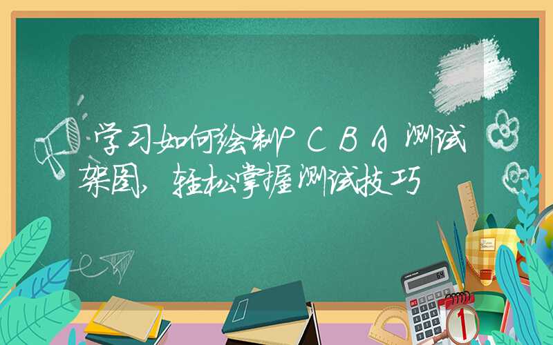 学习如何绘制PCBA测试架图,轻松掌握测试技巧