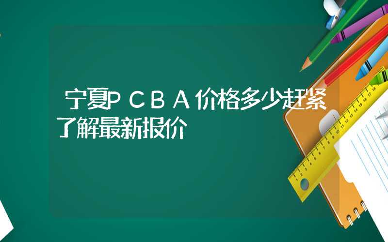 宁夏PCBA价格多少赶紧了解最新报价
