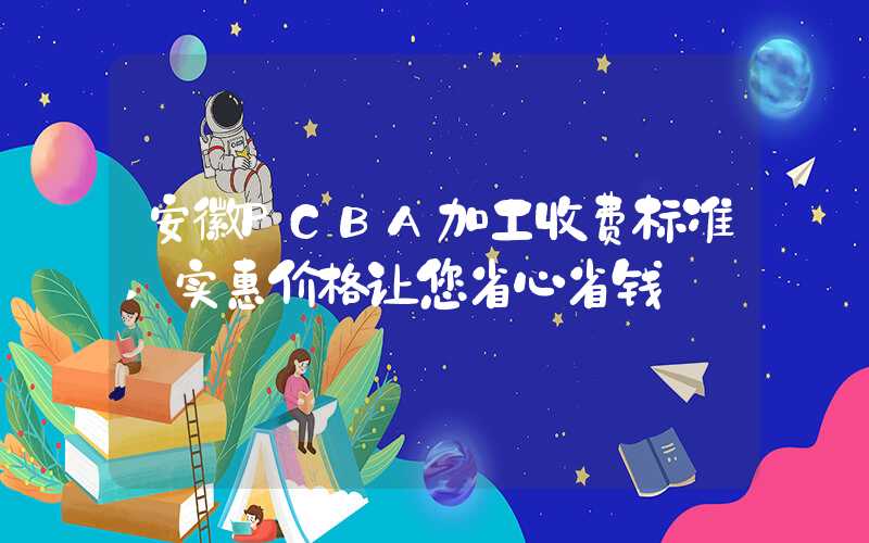 安徽PCBA加工收费标准,实惠价格让您省心省钱