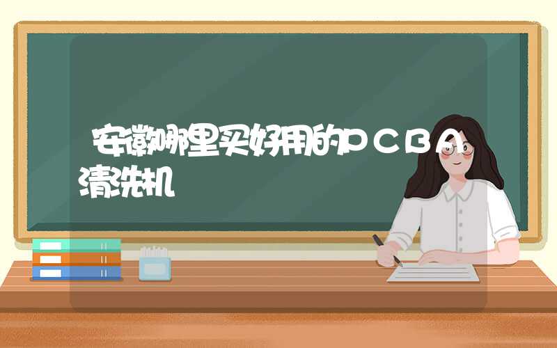 安徽哪里买好用的PCBA清洗机