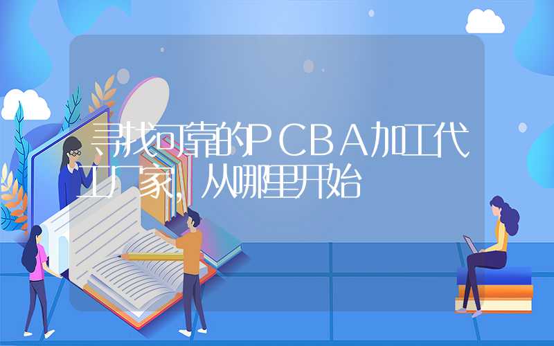 寻找可靠的PCBA加工代工厂家,从哪里开始