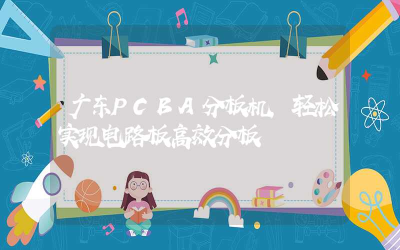 广东PCBA分板机,轻松实现电路板高效分板