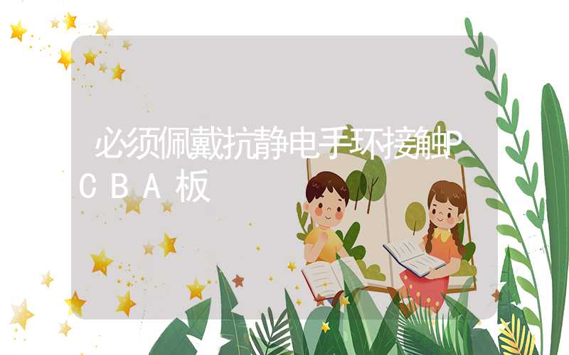 必须佩戴抗静电手环接触PCBA板