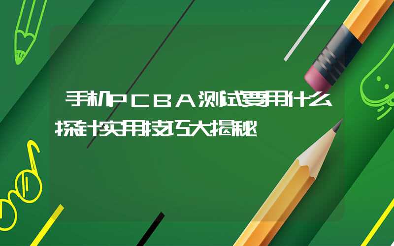 手机PCBA测试要用什么探针实用技巧大揭秘