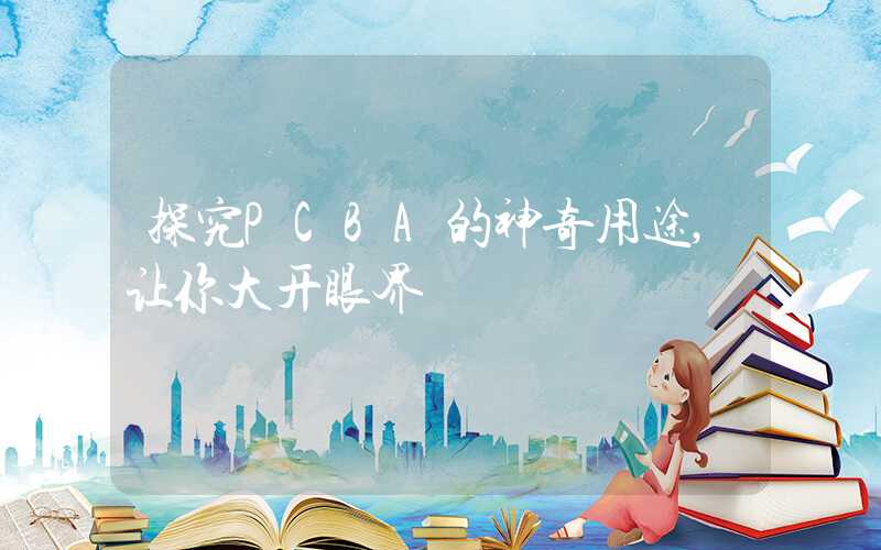 探究PCBA的神奇用途,让你大开眼界