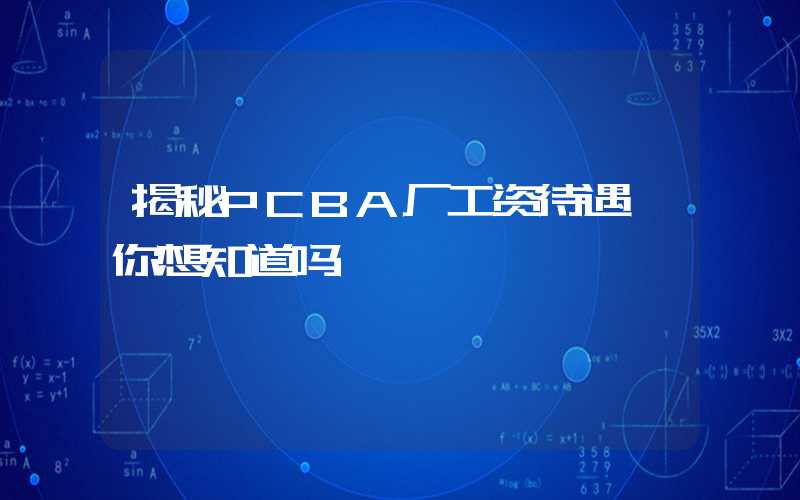 揭秘PCBA厂工资待遇,你想知道吗
