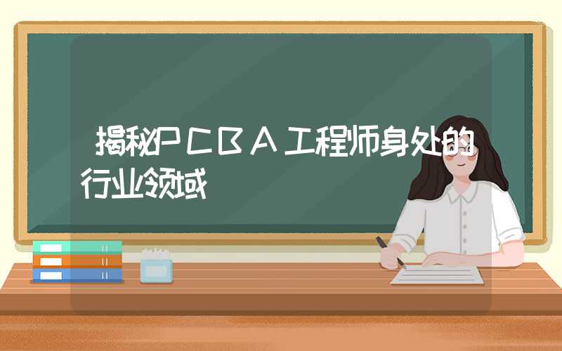 揭秘PCBA工程师身处的行业领域