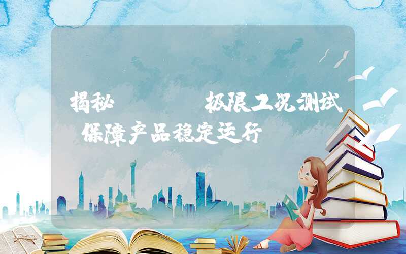 揭秘PCBA极限工况测试,保障产品稳定运行