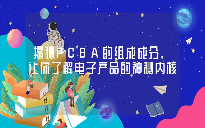 揭秘PCBA的组成成分,让你了解电子产品的神秘内核
