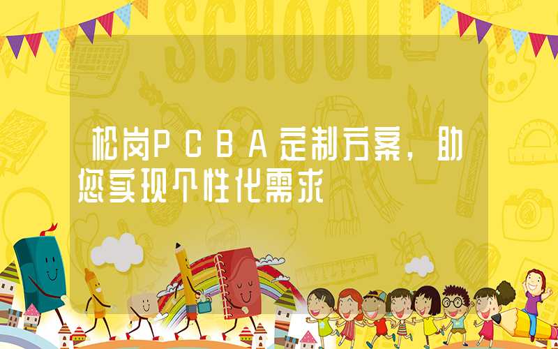 松岗PCBA定制方案,助您实现个性化需求