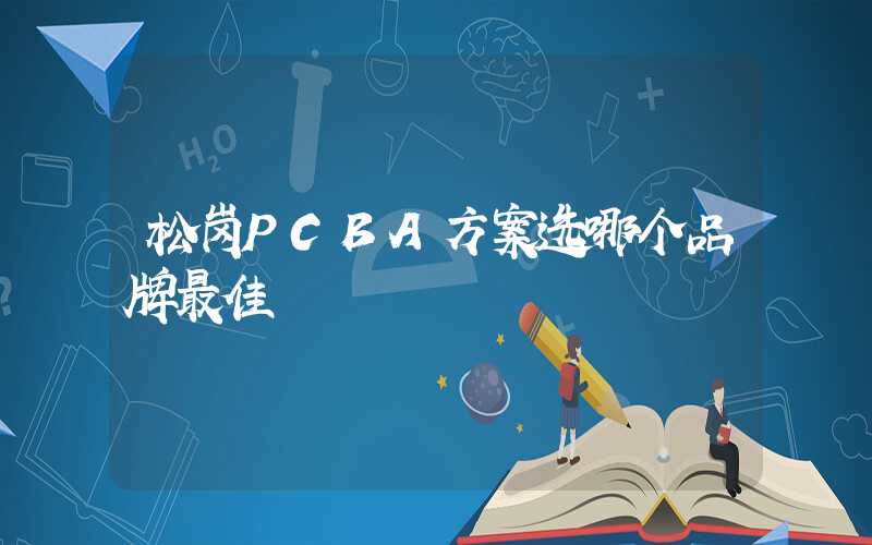 松岗PCBA方案选哪个品牌最佳