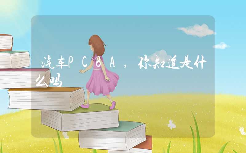 汽车PCBA,你知道是什么吗