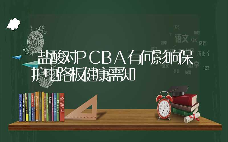 盐酸对PCBA有何影响保护电路板健康需知
