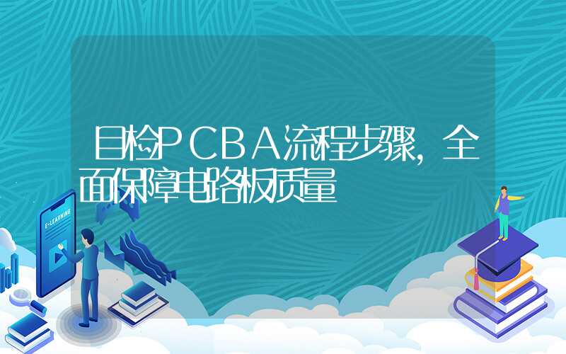 目检PCBA流程步骤,全面保障电路板质量