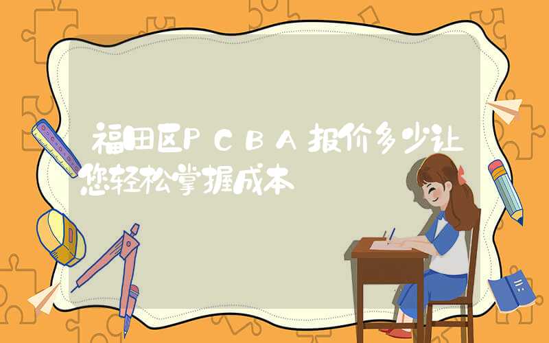 福田区PCBA报价多少让您轻松掌握成本