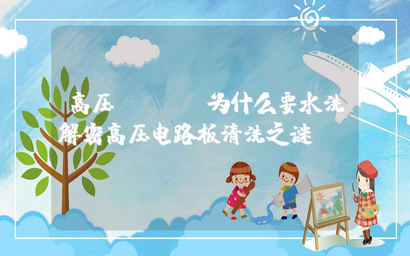 高压PCBA为什么要水洗解密高压电路板清洗之谜